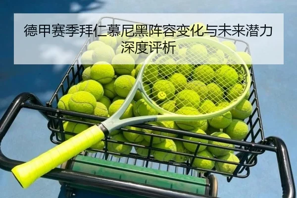 德甲赛季拜仁慕尼黑阵容变化与未来潜力深度评析